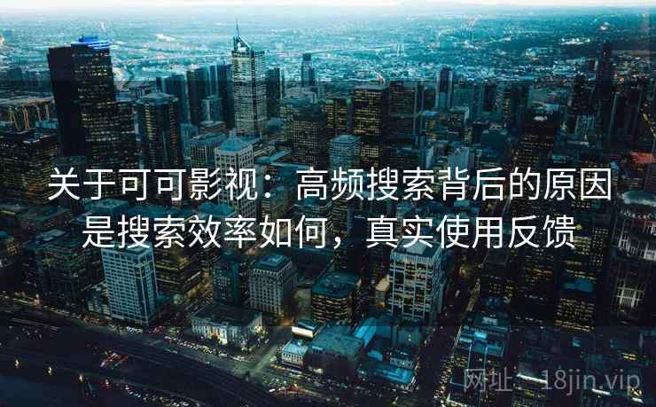 关于可可影视：高频搜索背后的原因是搜索效率如何，真实使用反馈