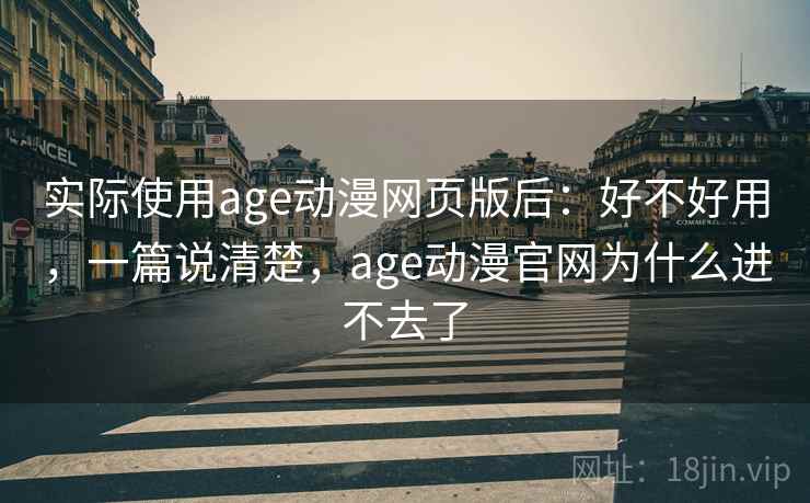 实际使用age动漫网页版后：好不好用，一篇说清楚，age动漫官网为什么进不去了