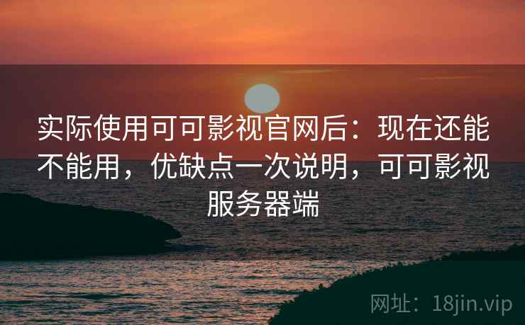 实际使用可可影视官网后:现在还能不能用,优缺点一次说明,可可影视服务器端 实际使用可可影视官网后:现在还能不能用,优缺点一次说明,可可影视服务器端