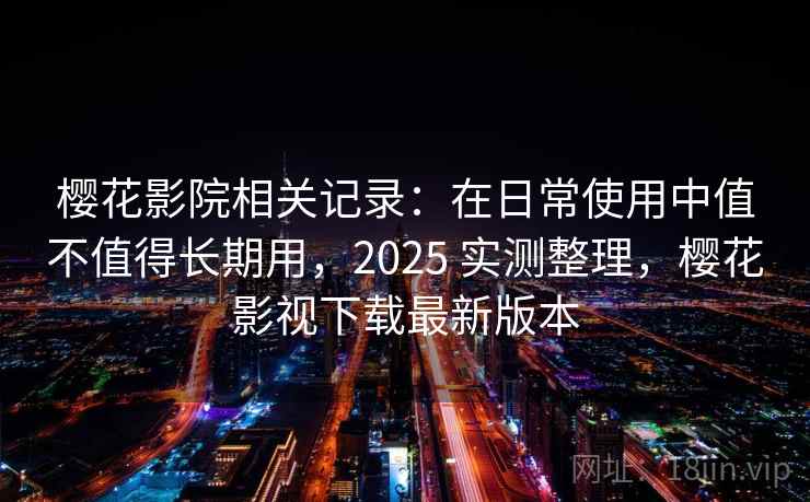 樱花影院相关记录:在日常使用中值不值得长期用,2025 实测整理,樱花影视下载最新版本 樱花影院相关记录:在日常使用中值不值得长期用,2025 实测整理,樱花影视下载最新版本