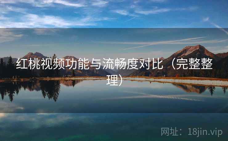 红桃视频功能与流畅度对比（完整整理）