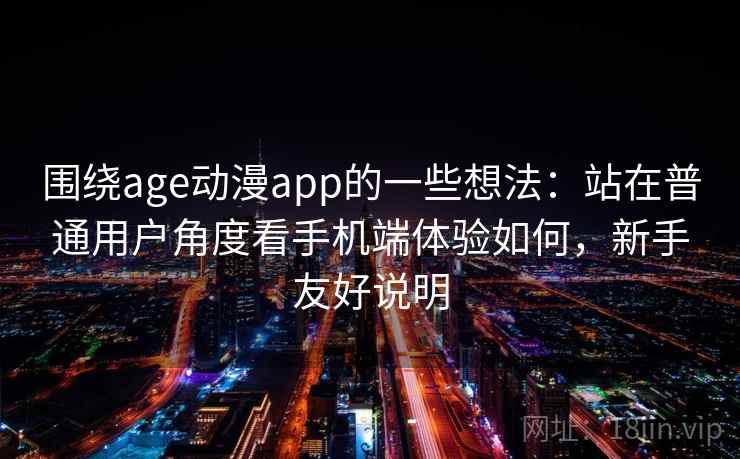 围绕age动漫app的一些想法：站在普通用户角度看手机端体验如何，新手友好说明