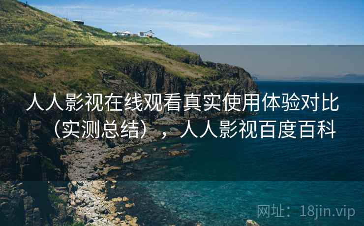 人人影视在线观看真实使用体验对比（实测总结），人人影视百度百科