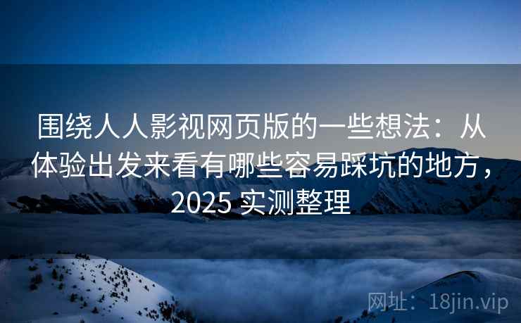 围绕人人影视网页版的一些想法：从体验出发来看有哪些容易踩坑的地方，2025 实测整理