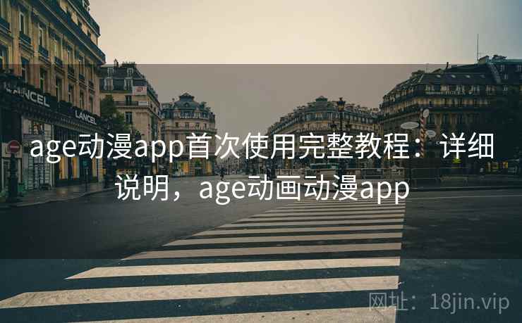 age动漫app首次使用完整教程：详细说明，age动画动漫app