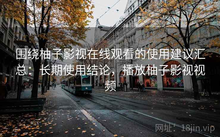 围绕柚子影视在线观看的使用建议汇总：长期使用结论，播放柚子影视视频