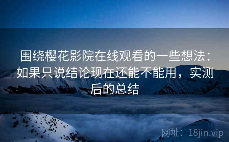 围绕樱花影院在线观看的一些想法：如果只说结论现在还能不能用，实测后的总结