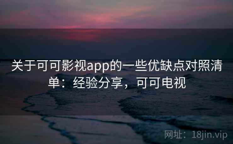 关于可可影视app的一些优缺点对照清单：经验分享，可可电视