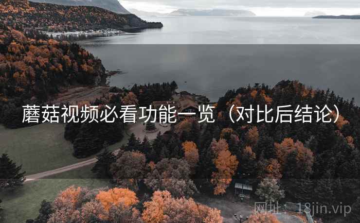 蘑菇视频必看功能一览（对比后结论）