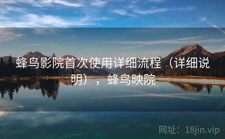 蜂鸟影院首次使用详细流程（详细说明），蜂鸟映院