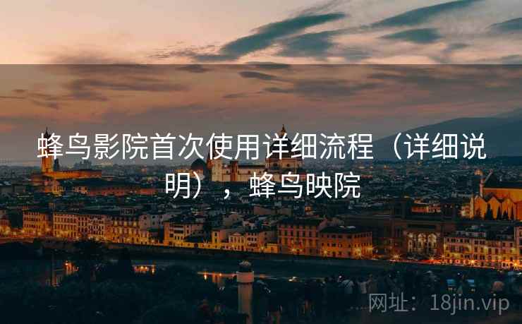 蜂鸟影院首次使用详细流程（详细说明），蜂鸟映院