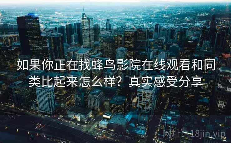 如果你正在找蜂鸟影院在线观看和同类比起来怎么样？真实感受分享