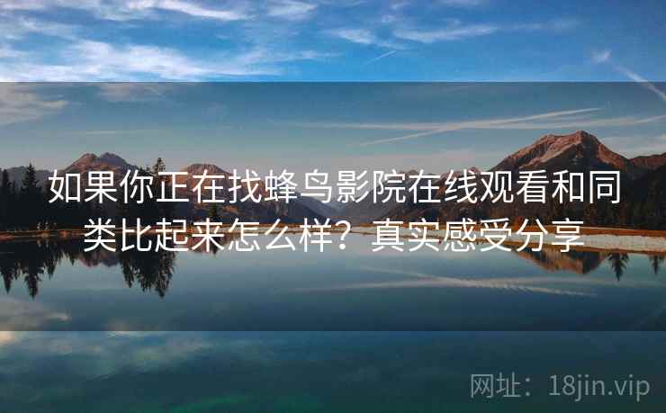 如果你正在找蜂鸟影院在线观看和同类比起来怎么样？真实感受分享