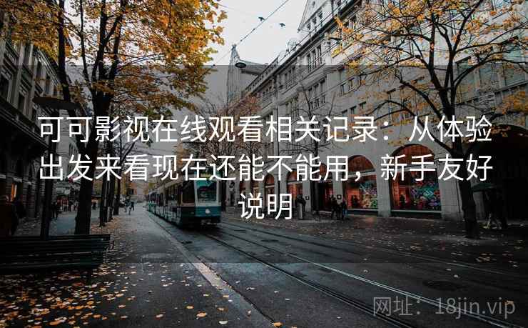 可可影视在线观看相关记录：从体验出发来看现在还能不能用，新手友好说明