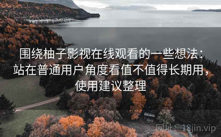 围绕柚子影视在线观看的一些想法：站在普通用户角度看值不值得长期用，使用建议整理