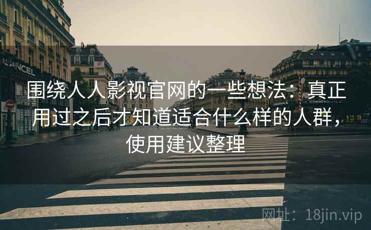 围绕人人影视官网的一些想法：真正用过之后才知道适合什么样的人群，使用建议整理