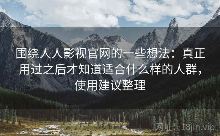 围绕人人影视官网的一些想法：真正用过之后才知道适合什么样的人群，使用建议整理