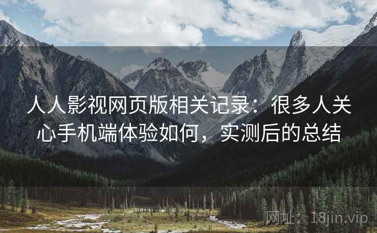 人人影视网页版相关记录：很多人关心手机端体验如何，实测后的总结