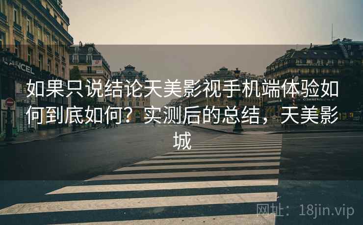 如果只说结论天美影视手机端体验如何到底如何？实测后的总结，天美影城