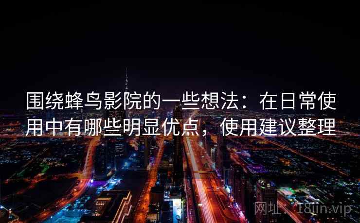 围绕蜂鸟影院的一些想法：在日常使用中有哪些明显优点，使用建议整理