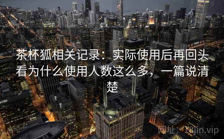 茶杯狐相关记录：实际使用后再回头看为什么使用人数这么多，一篇说清楚